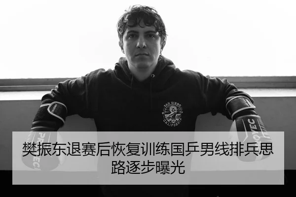 樊振东退赛后恢复训练国乒男线排兵思路逐步曝光 - kaiyun
