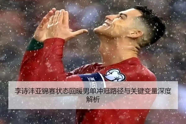 李诗沣亚锦赛状态回暖男单冲冠路径与关键变量深度解析 - kaiyun