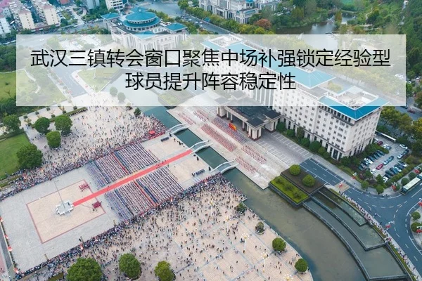 武汉三镇转会窗口聚焦中场补强锁定经验型球员提升阵容稳定性 - kaiyun