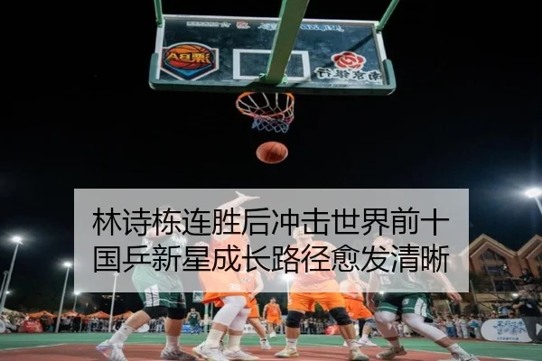 林诗栋连胜后冲击世界前十 国乒新星成长路径愈发清晰 - kaiyun