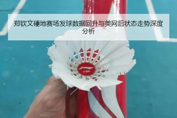 郑钦文硬地赛场发球数据回升与美网后状态走势深度分析 - kaiyun